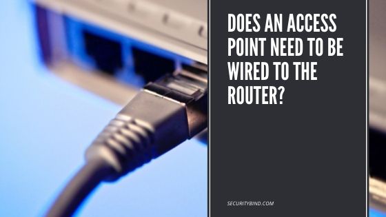 Does an Access Point Need to Be Wired to the Router?
